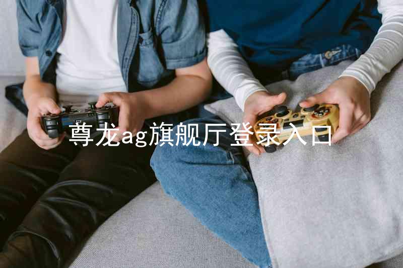 尊龙ag旗舰厅登录入口