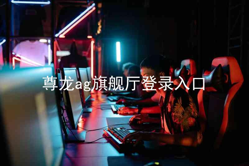 尊龙ag旗舰厅登录入口